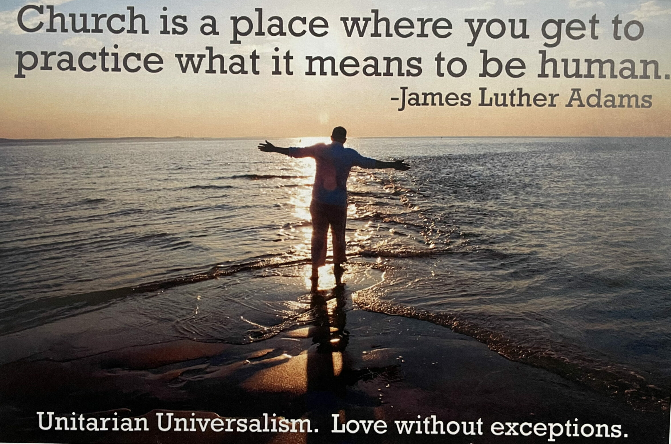 Post with a photo of person in the shallow waters of a beach with arms stretched out, facing the sun. Text at the top reads "Church is a place where you get to practice what it means to be human" Quote by James Luther Adams. Bottom text reads "Unitarian Universalism, Love without exceptions."