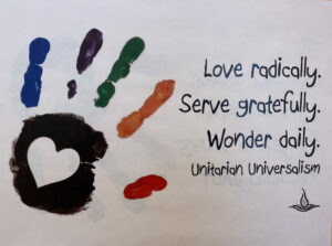 Poster with a handprint that has a heart in the palm. Words next to it read: Love Radically, serve gratefully, wonder daily. Unitarian Universalism.
