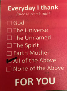 Photo of a valentine's day card that reads: Every day I thank God, the Universe, the Unnamed, the Spirit, Earth Mother, All of the Above, None of the above, for you. All of the above is checked off.
