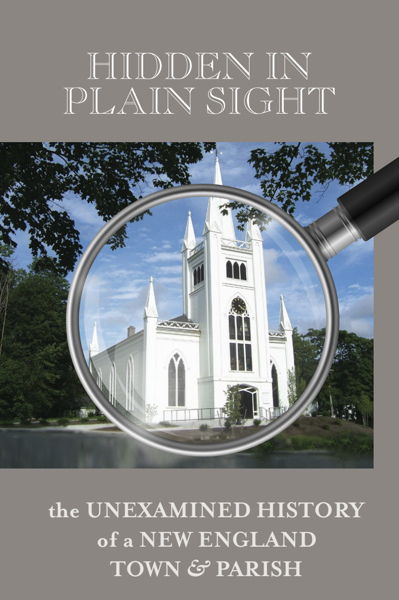 A book cover titled 'Hidden in Plain Sight.' The background features a photograph of a white Gothic-style church with tall, pointed spires, arched windows, and a central clock above the entrance. The church is framed by green trees, and the sky is blue with scattered clouds. A magnifying glass graphic overlays the image, enlarging a portion of the church. The title is written in large, elegant serif font at the top, while the subtitle, 'The Unexamined History of a New England Town & Parish,' appears in a smaller serif font at the bottom. The cover has a muted grayish-brown background.