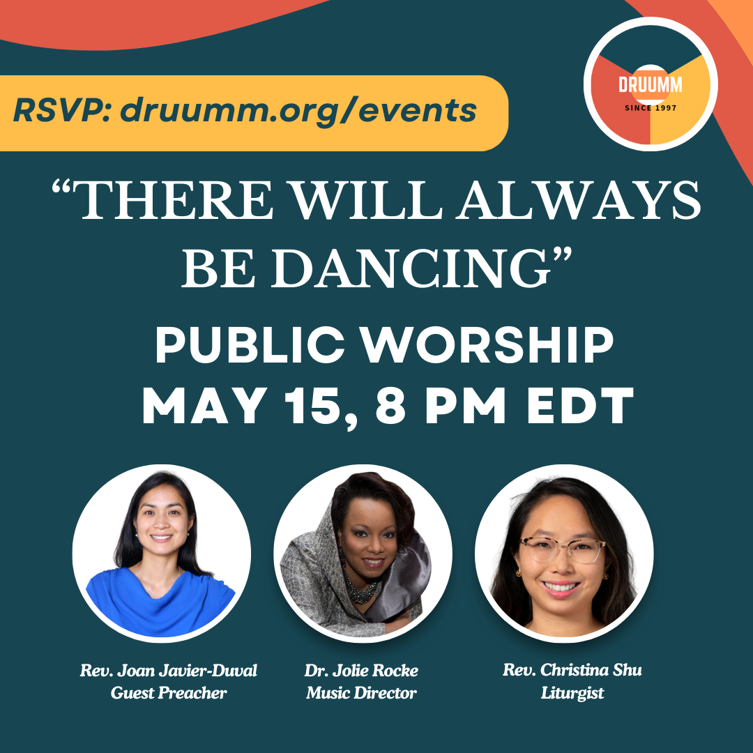 Graphic for DRUUMM public worship titled “There Will Always Be Dancing.” Event date and time: May 15 at 8 PM EDT. RSVP at druumm.org/events. Featured participants include Rev. Joan Javier-Duval (Guest Preacher), Dr. Jolie Rocke (Music Director), and Rev. Christina Shu (Liturgist). Includes circular portraits of each speaker and the DRUUMM logo.